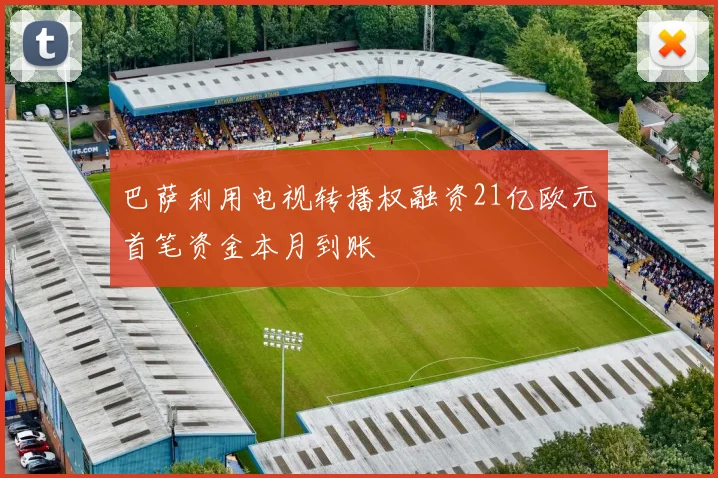 巴萨利用电视转播权融资21亿欧元首笔资金本月到账