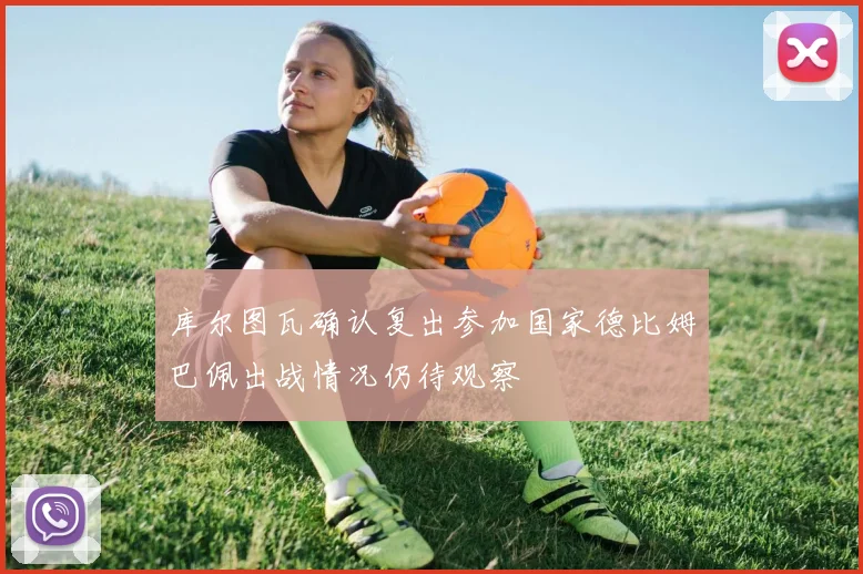 库尔图瓦确认复出参加国家德比姆巴佩出战情况仍待观察