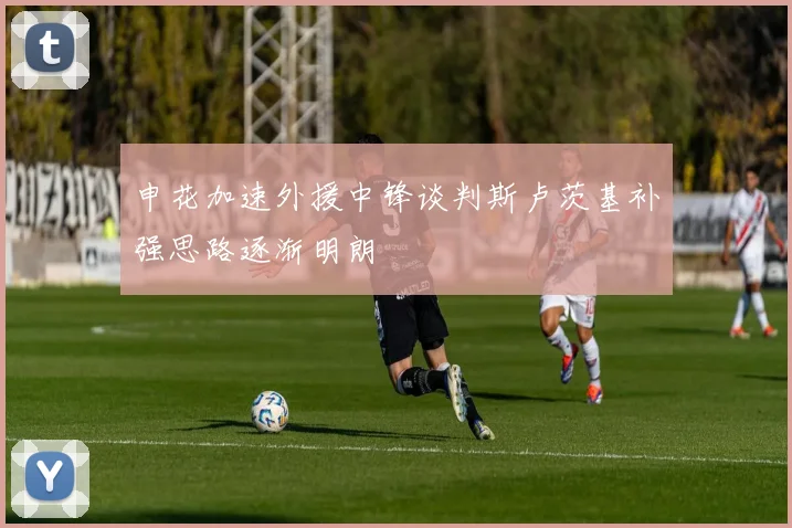 申花加速外援中锋谈判斯卢茨基补强思路逐渐明朗