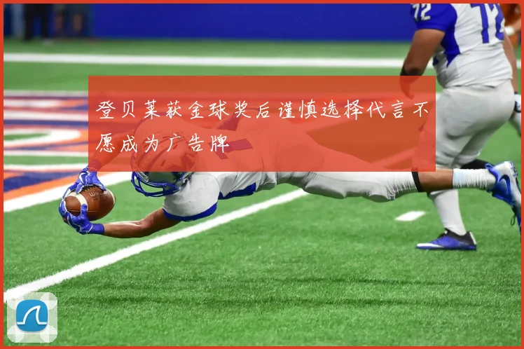 登贝莱获金球奖后谨慎选择代言不愿成为广告牌