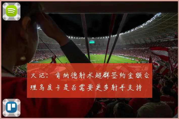 火记：肯纳德射术超群签约金额合理乌度卡是否需要更多射手支持