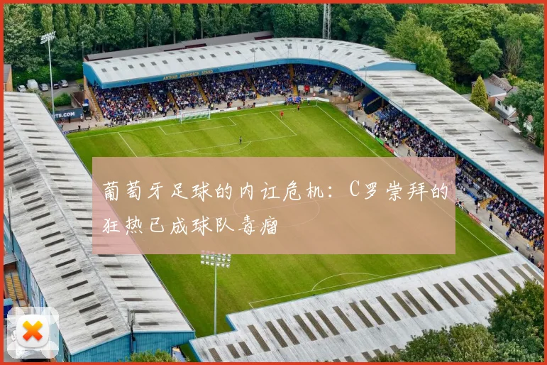 葡萄牙足球的内讧危机：C罗崇拜的狂热已成球队毒瘤