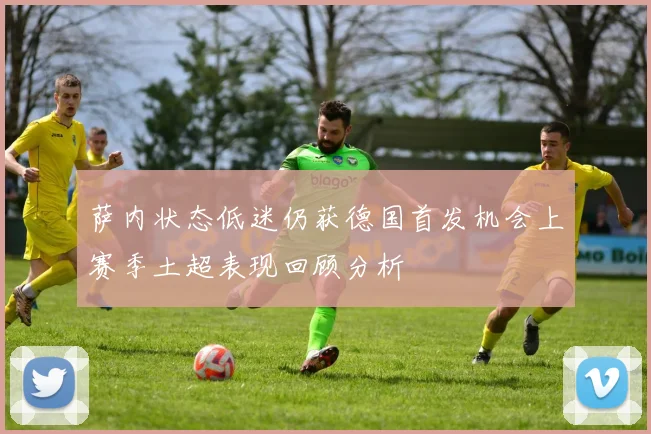 萨内状态低迷仍获德国首发机会上赛季土超表现回顾分析