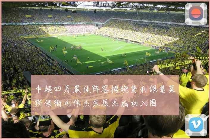 中超四月最佳阵容揭晓费利佩基莱斯领衔毛伟杰朱辰杰成功入围