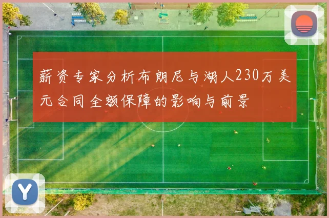 薪资专家分析布朗尼与湖人230万美元合同全额保障的影响与前景