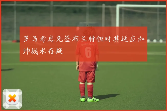 罗马考虑免签布兰特但对其适应加帅战术存疑