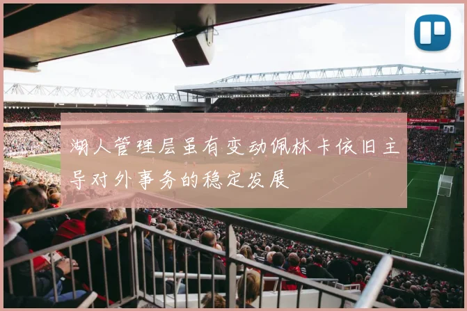 湖人管理层虽有变动佩林卡依旧主导对外事务的稳定发展