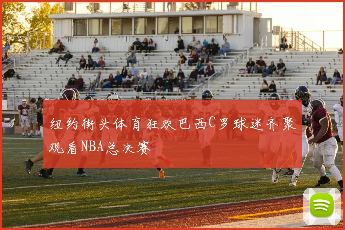 纽约街头体育狂欢巴西C罗球迷齐聚观看NBA总决赛